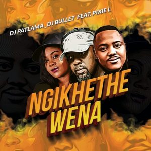 DJ Patlama & DJ Bullet Ft. Pixie L – Ngikhethe Wena