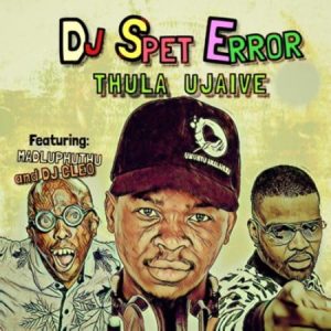 DJ Spet Error ft Madluphuthu & DJ Cleo – Thula Ujaive