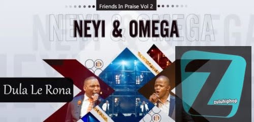 Neyi Zimu & Omega Khunou – Dula Le Rona (Friends In Praise)