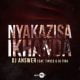 DJ Answer Ft. Tipcee & DJ Tira– Nyakazisa Ikhanda