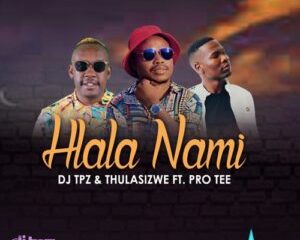 DJ Tpz & Thulasizwe ft Pro Tee – Hlala Nami
