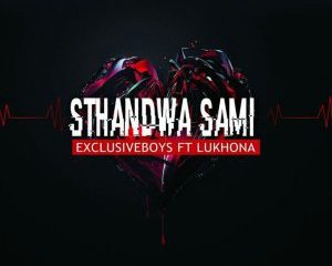 Exclusive Boyz – Sthandwa Sami Ft. Lukhona-Lukhona