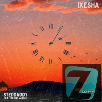Stepdaddy – Ixesha Ft. Benny Afroe