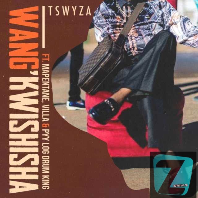 Tswyza ft Villa, Mapentane & Pyy Logdrum King – Wang’kwishisha