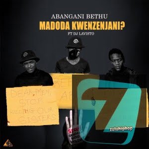 Abangani Bethu – Madoda Kwenzenjani Ft. Dj Lavisto