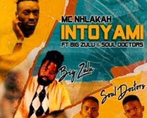 MC Nhlakah – Intoyami ft Big Zulu & Soul Doctors