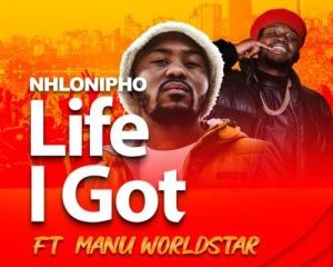 Nhlonipho – Life I Got ft Manu WorldStar