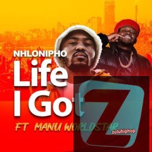 Nhlonipho – Life I Got ft Manu WorldStar