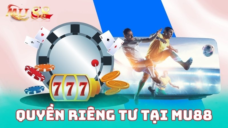 Quyền riêng tư tại Mu88 mang đến sự an toàn cho thành viên